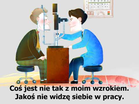 Teddy Bergerson Coś jest nie tak z moim wzrokiem. Jakoś nie widzę siebie w pracy.