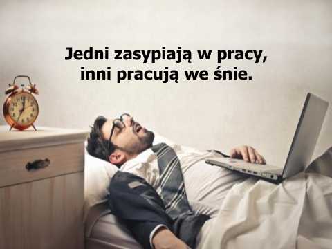 Aforyzm Henryka Jagodzińskiego Jedni zasypiają w pracy, inni pracują we śnie.
